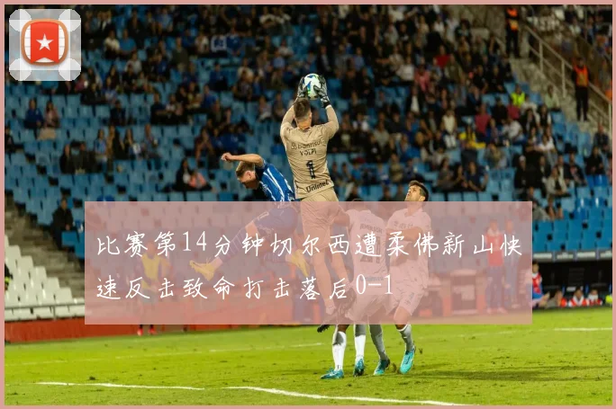 比赛第14分钟切尔西遭柔佛新山快速反击致命打击落后0-1