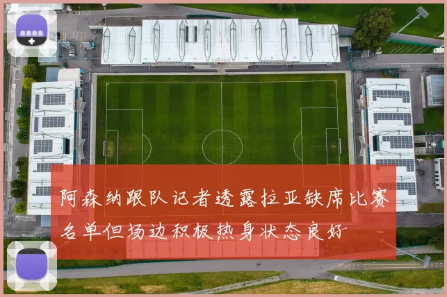阿森纳跟队记者透露拉亚缺席比赛名单但场边积极热身状态良好