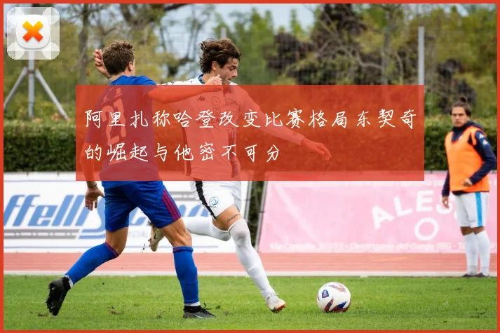阿里扎称哈登改变比赛格局东契奇的崛起与他密不可分