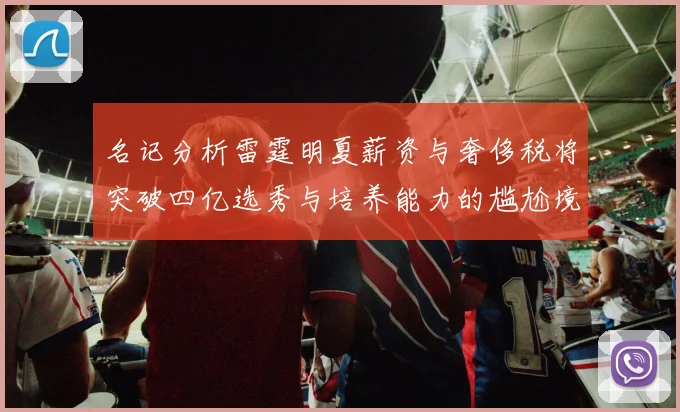 名记分析雷霆明夏薪资与奢侈税将突破四亿选秀与培养能力的尴尬境地